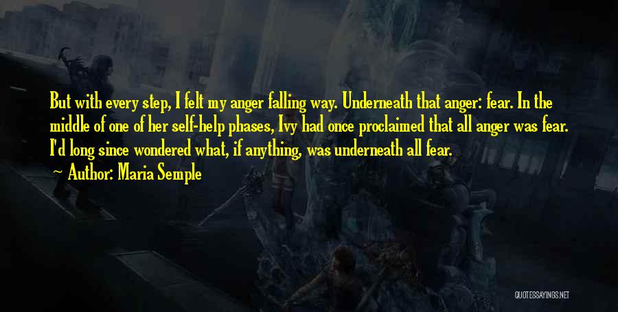 Maria Semple Quotes: But With Every Step, I Felt My Anger Falling Way. Underneath That Anger: Fear. In The Middle Of One Of