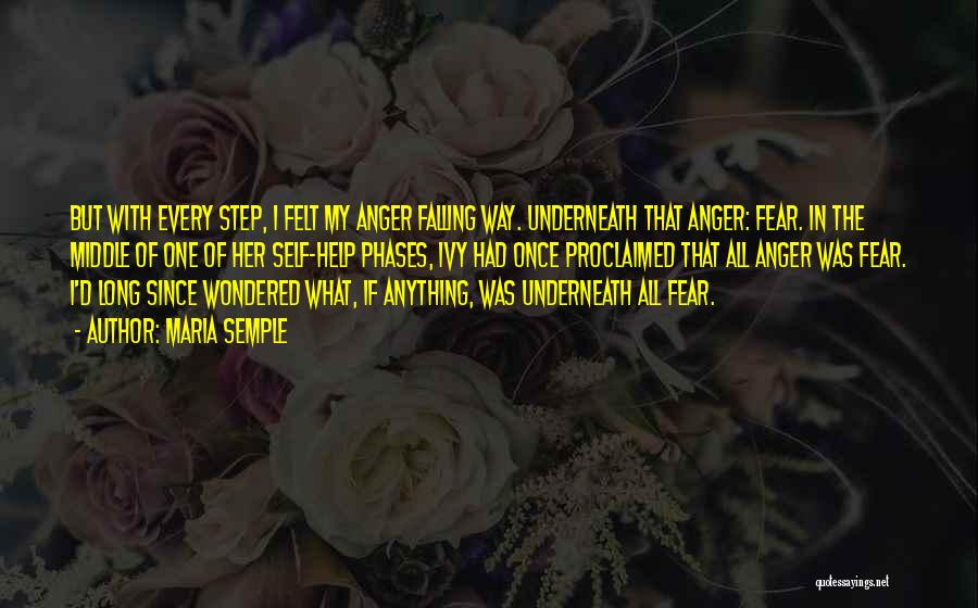 Maria Semple Quotes: But With Every Step, I Felt My Anger Falling Way. Underneath That Anger: Fear. In The Middle Of One Of