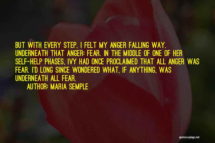 Maria Semple Quotes: But With Every Step, I Felt My Anger Falling Way. Underneath That Anger: Fear. In The Middle Of One Of
