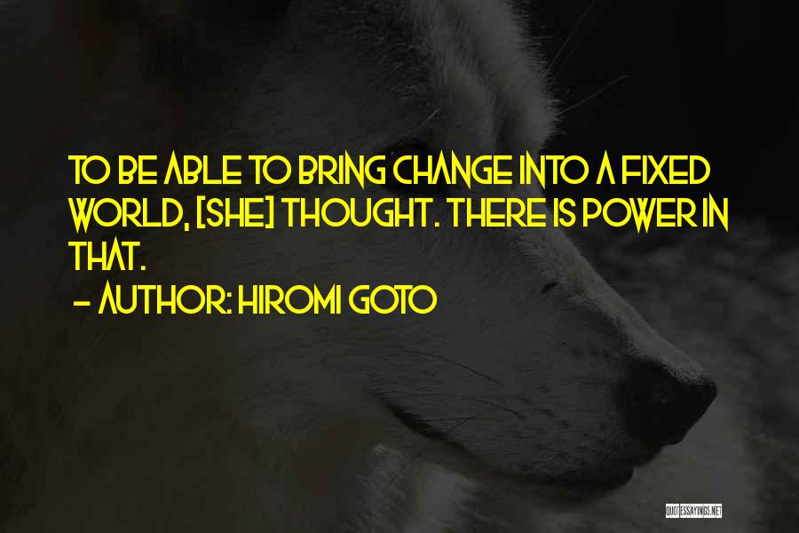 Hiromi Goto Quotes: To Be Able To Bring Change Into A Fixed World, [she] Thought. There Is Power In That.