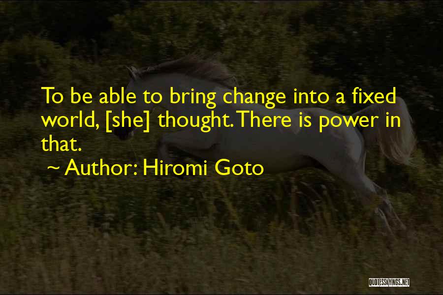 Hiromi Goto Quotes: To Be Able To Bring Change Into A Fixed World, [she] Thought. There Is Power In That.