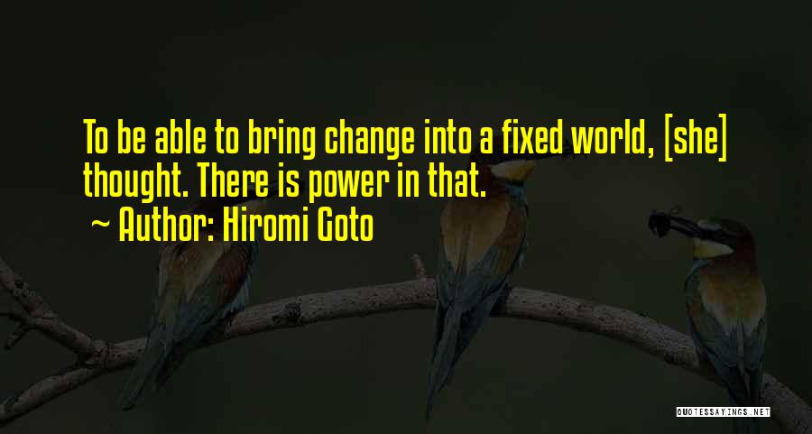 Hiromi Goto Quotes: To Be Able To Bring Change Into A Fixed World, [she] Thought. There Is Power In That.