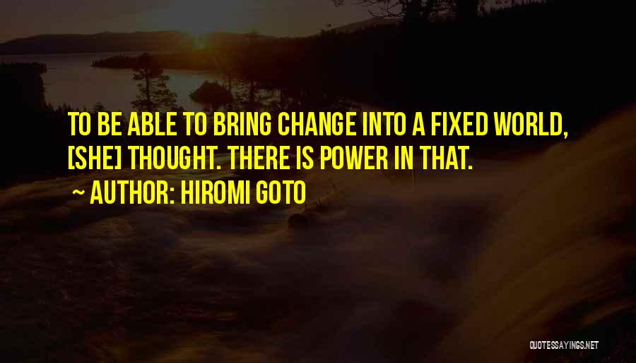 Hiromi Goto Quotes: To Be Able To Bring Change Into A Fixed World, [she] Thought. There Is Power In That.