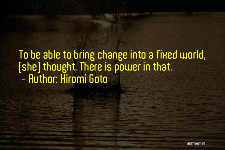 Hiromi Goto Quotes: To Be Able To Bring Change Into A Fixed World, [she] Thought. There Is Power In That.