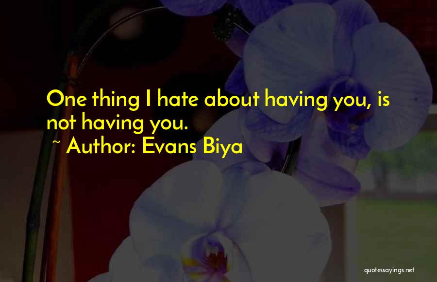 Evans Biya Quotes: One Thing I Hate About Having You, Is Not Having You.