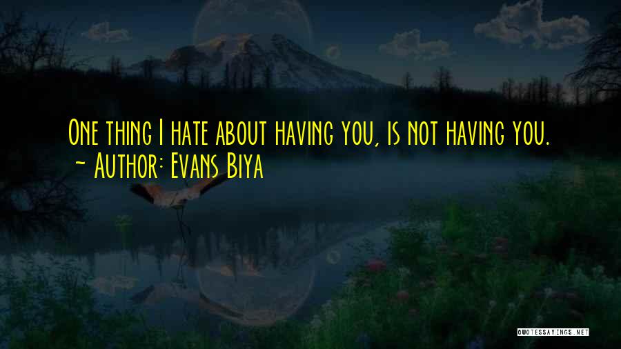 Evans Biya Quotes: One Thing I Hate About Having You, Is Not Having You.