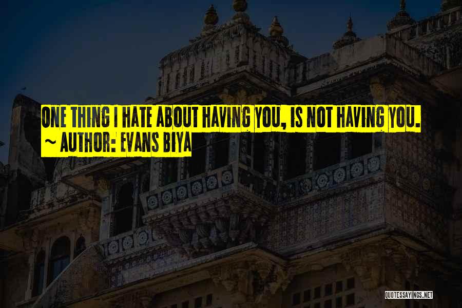 Evans Biya Quotes: One Thing I Hate About Having You, Is Not Having You.