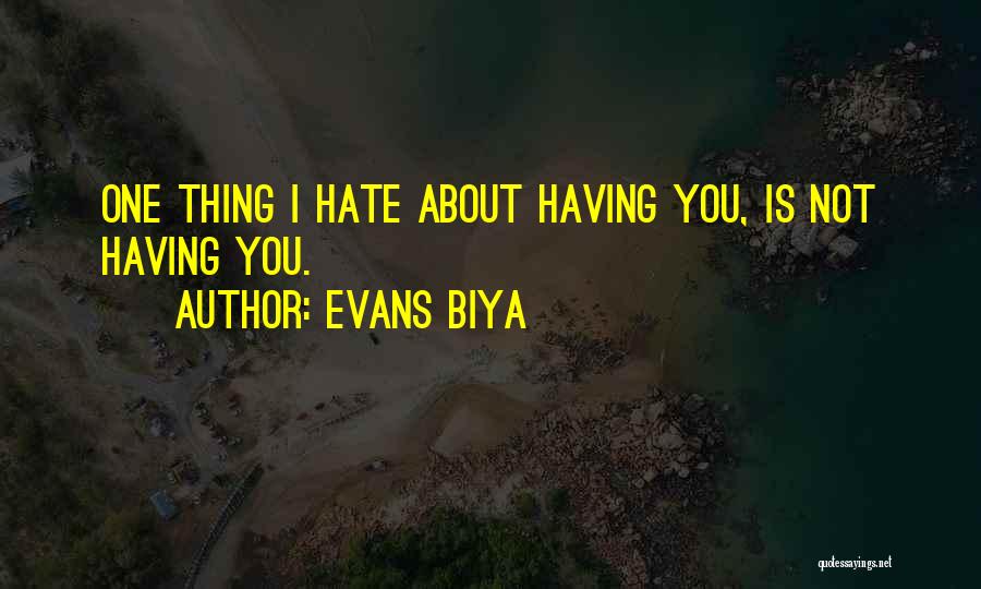 Evans Biya Quotes: One Thing I Hate About Having You, Is Not Having You.