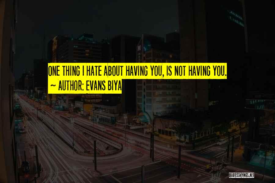 Evans Biya Quotes: One Thing I Hate About Having You, Is Not Having You.