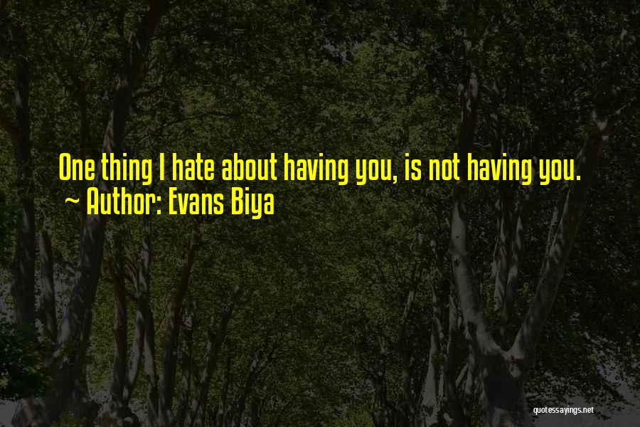 Evans Biya Quotes: One Thing I Hate About Having You, Is Not Having You.