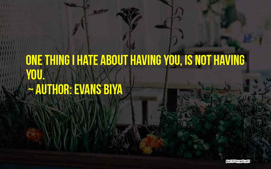 Evans Biya Quotes: One Thing I Hate About Having You, Is Not Having You.