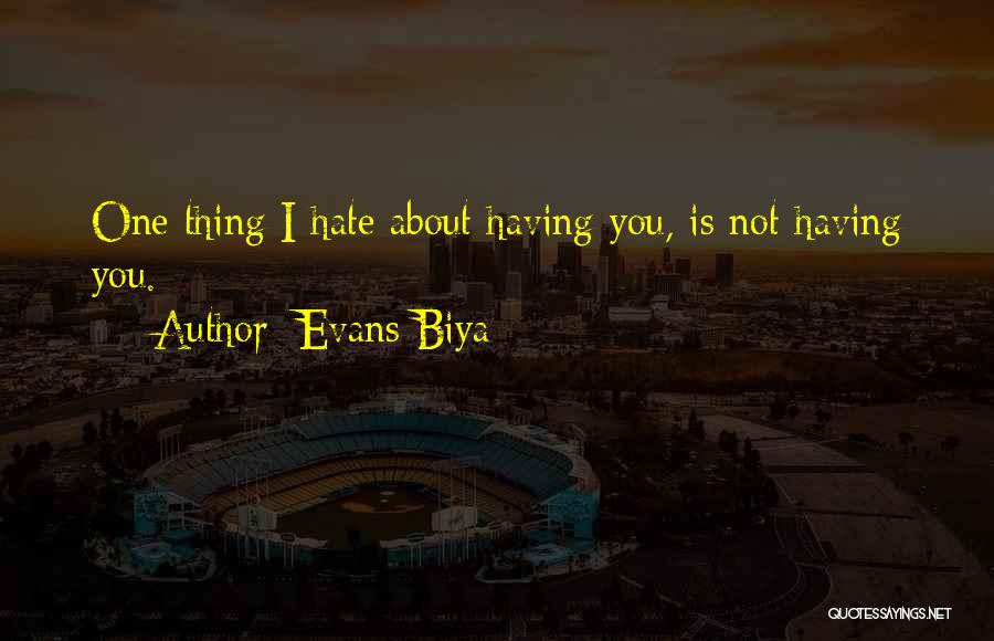 Evans Biya Quotes: One Thing I Hate About Having You, Is Not Having You.