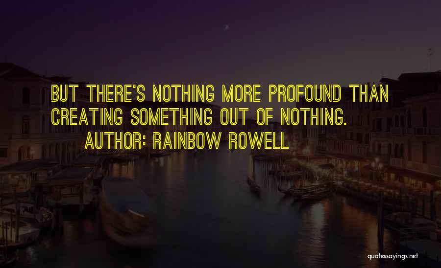 Rainbow Rowell Quotes: But There's Nothing More Profound Than Creating Something Out Of Nothing.