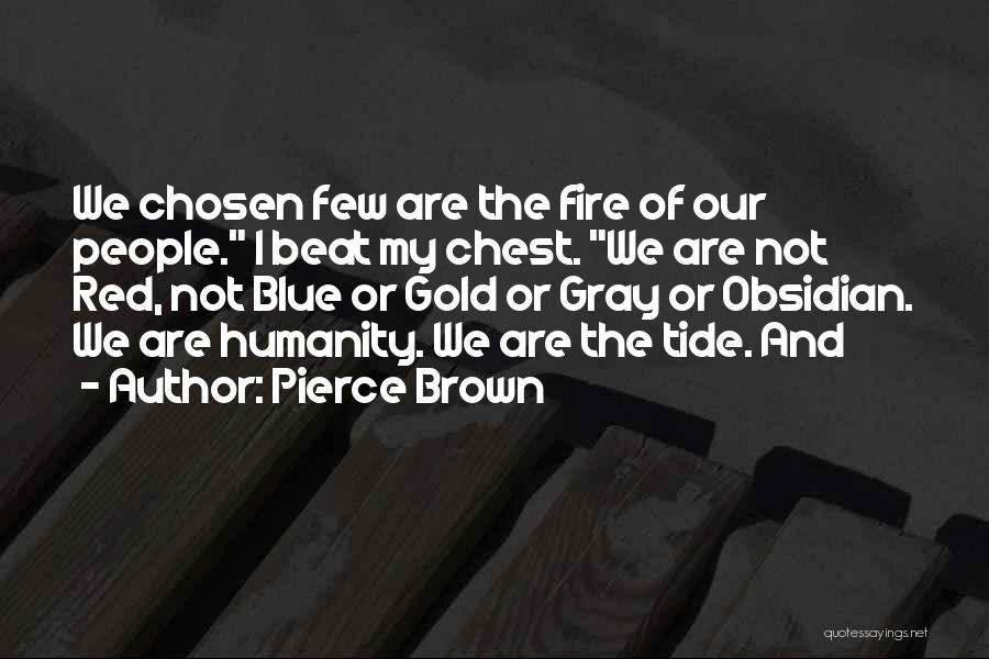 Pierce Brown Quotes: We Chosen Few Are The Fire Of Our People. I Beat My Chest. We Are Not Red, Not Blue Or