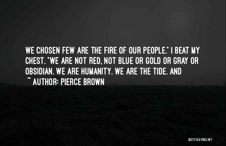 Pierce Brown Quotes: We Chosen Few Are The Fire Of Our People. I Beat My Chest. We Are Not Red, Not Blue Or