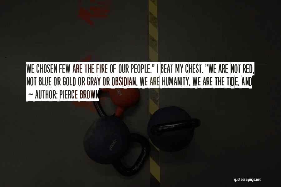 Pierce Brown Quotes: We Chosen Few Are The Fire Of Our People. I Beat My Chest. We Are Not Red, Not Blue Or