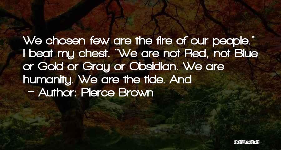 Pierce Brown Quotes: We Chosen Few Are The Fire Of Our People. I Beat My Chest. We Are Not Red, Not Blue Or