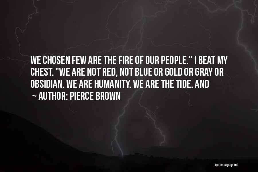 Pierce Brown Quotes: We Chosen Few Are The Fire Of Our People. I Beat My Chest. We Are Not Red, Not Blue Or