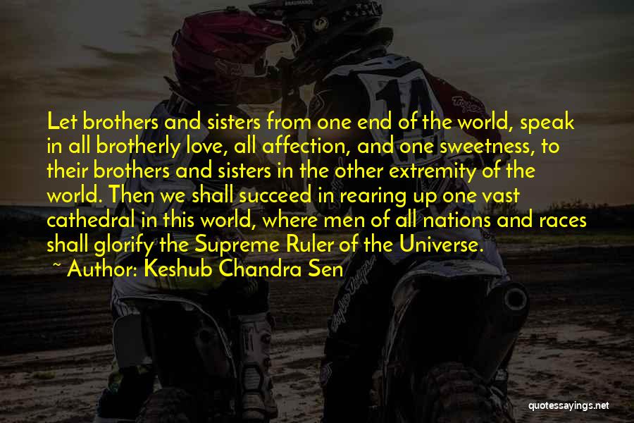 Keshub Chandra Sen Quotes: Let Brothers And Sisters From One End Of The World, Speak In All Brotherly Love, All Affection, And One Sweetness,