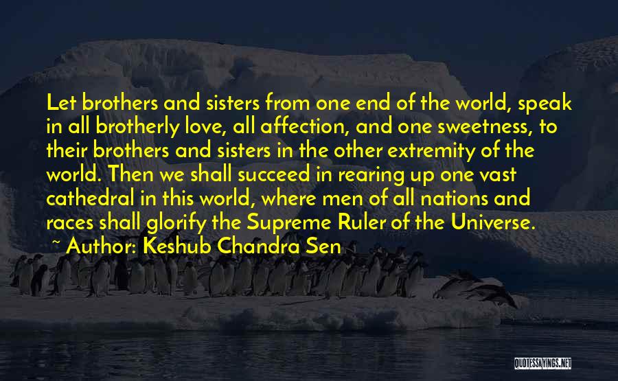 Keshub Chandra Sen Quotes: Let Brothers And Sisters From One End Of The World, Speak In All Brotherly Love, All Affection, And One Sweetness,