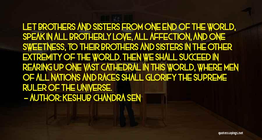 Keshub Chandra Sen Quotes: Let Brothers And Sisters From One End Of The World, Speak In All Brotherly Love, All Affection, And One Sweetness,