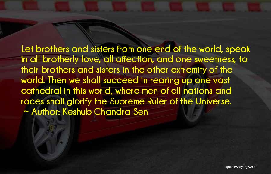 Keshub Chandra Sen Quotes: Let Brothers And Sisters From One End Of The World, Speak In All Brotherly Love, All Affection, And One Sweetness,