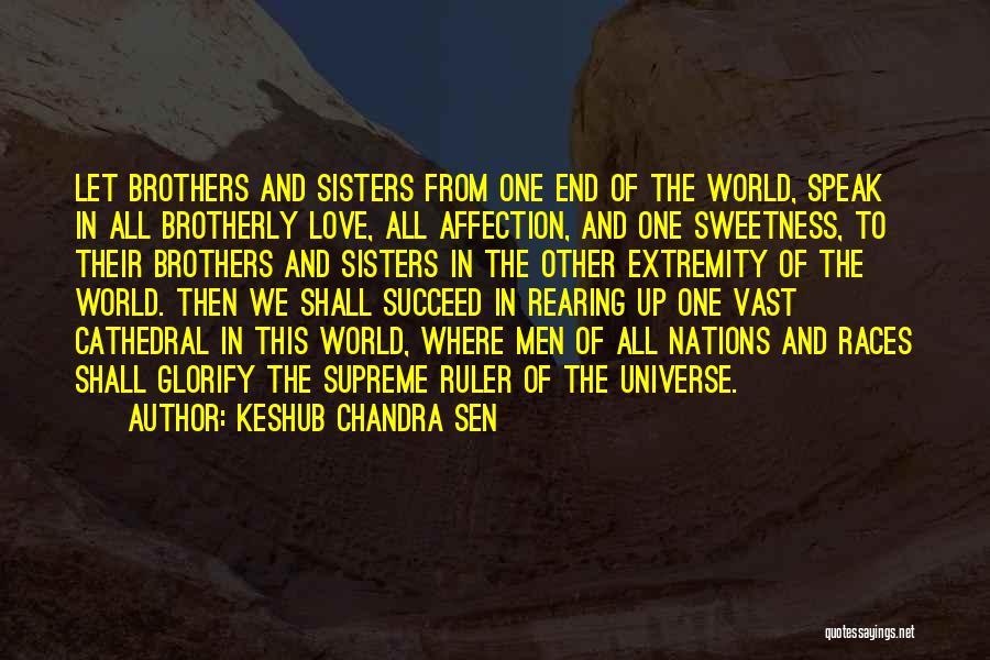 Keshub Chandra Sen Quotes: Let Brothers And Sisters From One End Of The World, Speak In All Brotherly Love, All Affection, And One Sweetness,