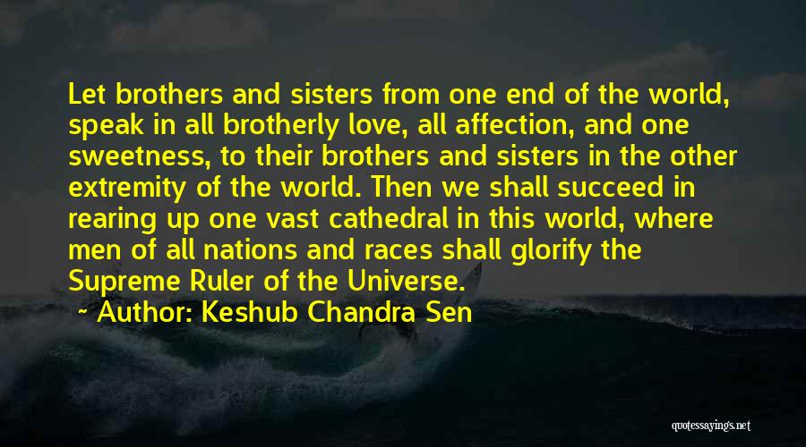Keshub Chandra Sen Quotes: Let Brothers And Sisters From One End Of The World, Speak In All Brotherly Love, All Affection, And One Sweetness,
