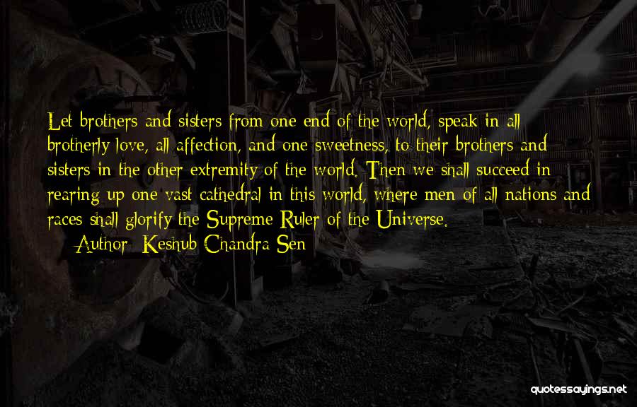 Keshub Chandra Sen Quotes: Let Brothers And Sisters From One End Of The World, Speak In All Brotherly Love, All Affection, And One Sweetness,