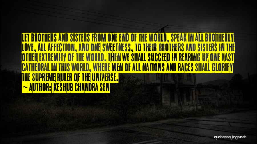 Keshub Chandra Sen Quotes: Let Brothers And Sisters From One End Of The World, Speak In All Brotherly Love, All Affection, And One Sweetness,