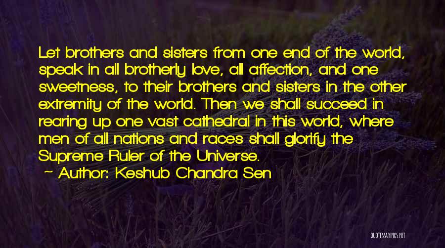 Keshub Chandra Sen Quotes: Let Brothers And Sisters From One End Of The World, Speak In All Brotherly Love, All Affection, And One Sweetness,