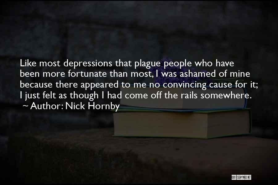 Nick Hornby Quotes: Like Most Depressions That Plague People Who Have Been More Fortunate Than Most, I Was Ashamed Of Mine Because There