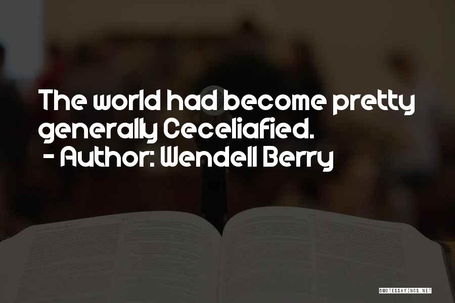 Wendell Berry Quotes: The World Had Become Pretty Generally Ceceliafied.