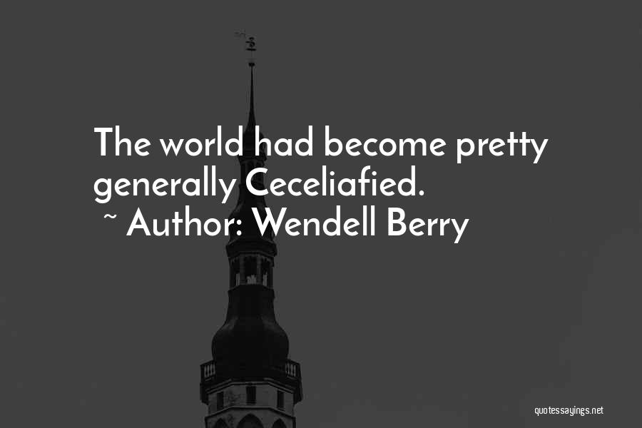 Wendell Berry Quotes: The World Had Become Pretty Generally Ceceliafied.