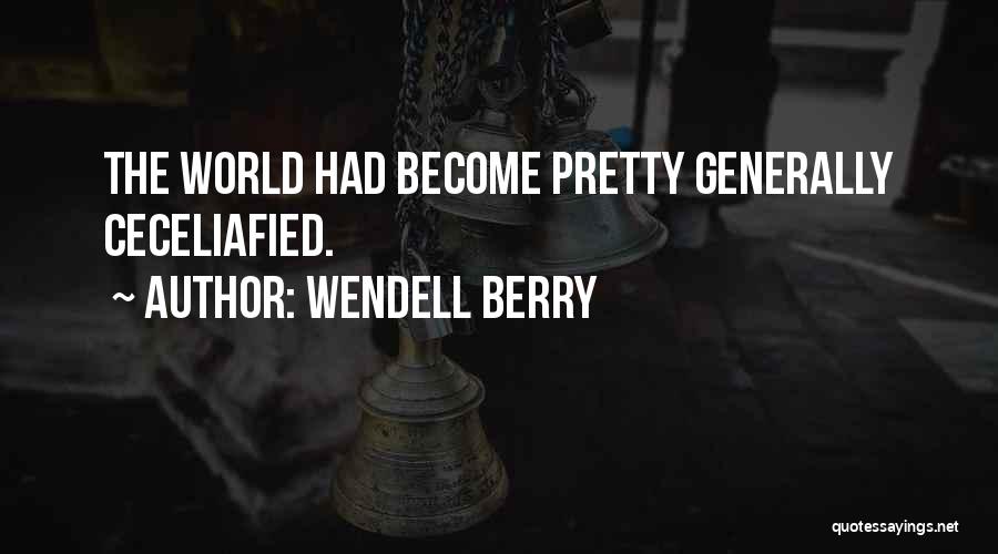 Wendell Berry Quotes: The World Had Become Pretty Generally Ceceliafied.