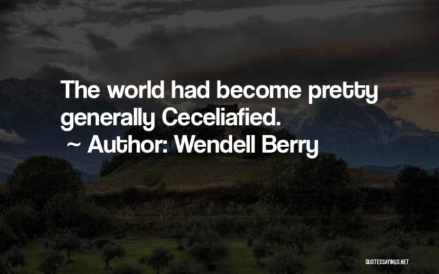 Wendell Berry Quotes: The World Had Become Pretty Generally Ceceliafied.