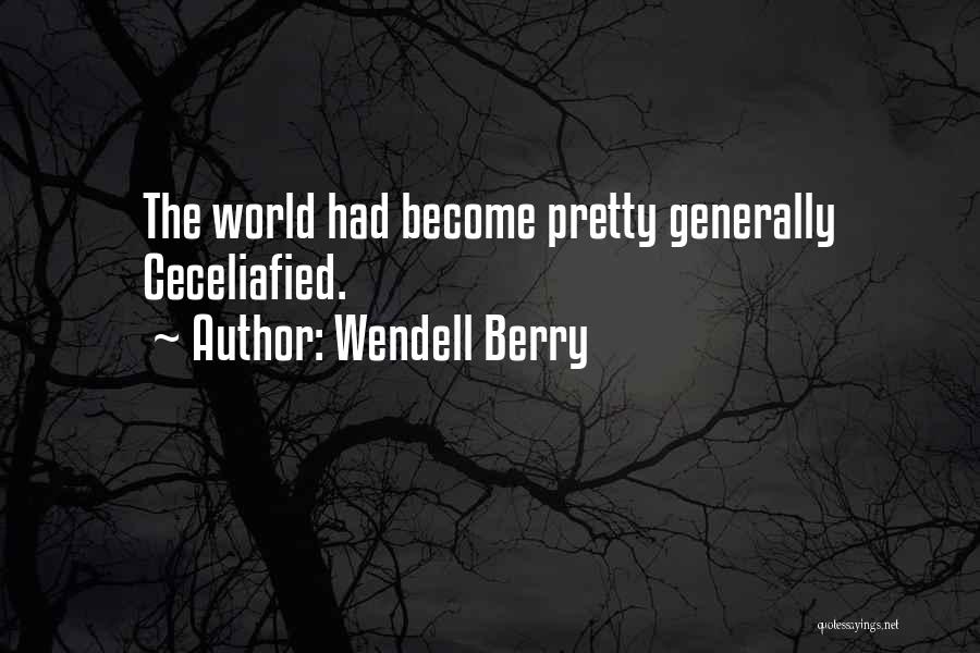 Wendell Berry Quotes: The World Had Become Pretty Generally Ceceliafied.