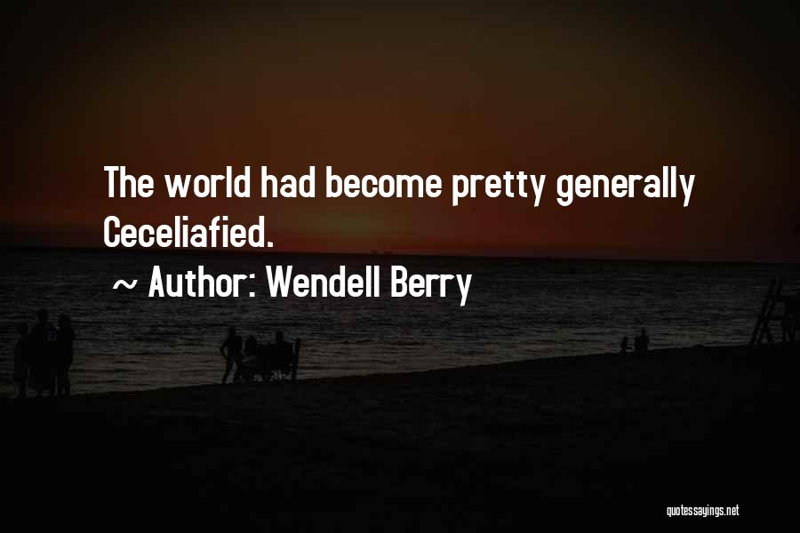 Wendell Berry Quotes: The World Had Become Pretty Generally Ceceliafied.