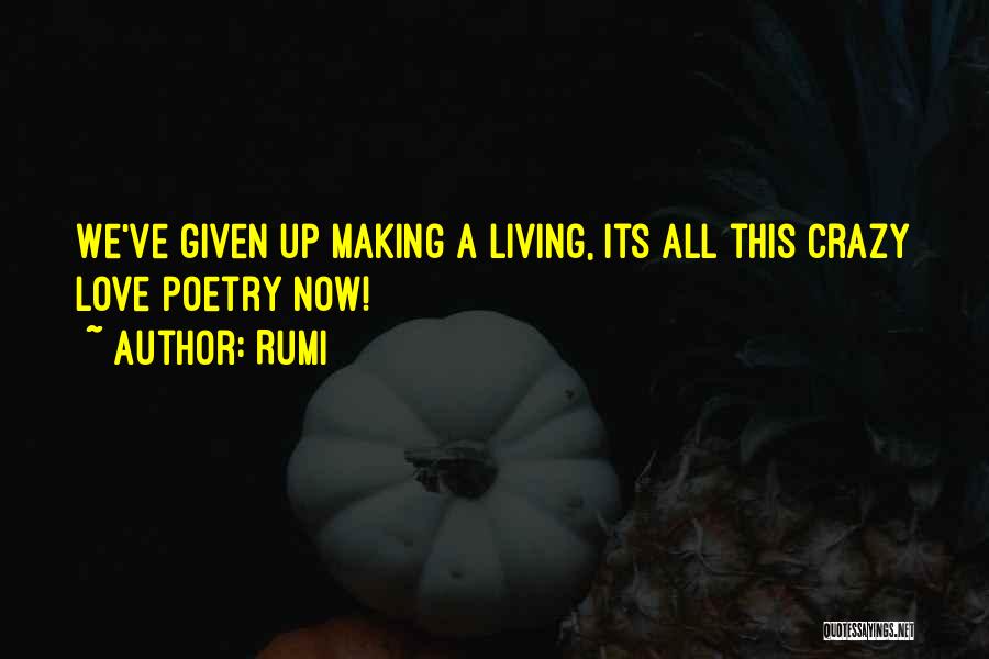 Rumi Quotes: We've Given Up Making A Living, Its All This Crazy Love Poetry Now!