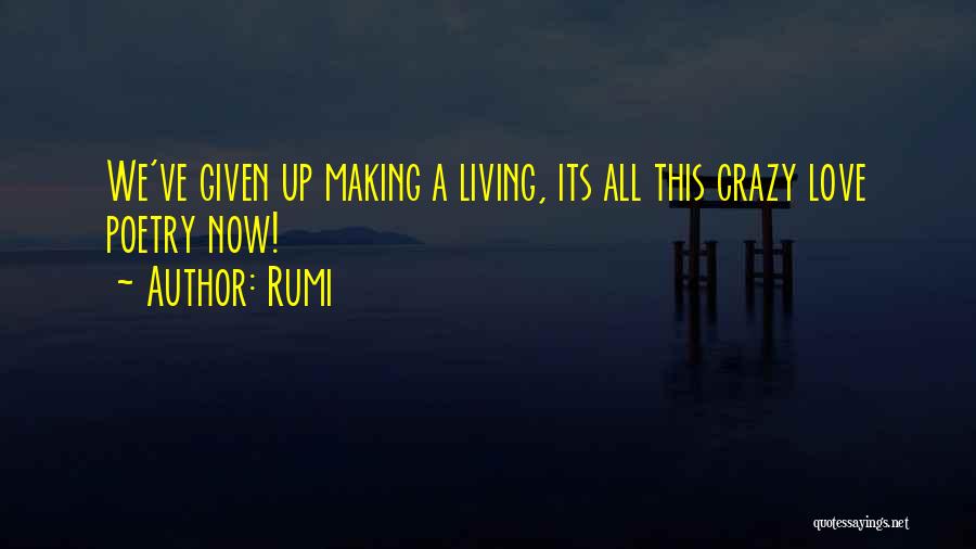 Rumi Quotes: We've Given Up Making A Living, Its All This Crazy Love Poetry Now!