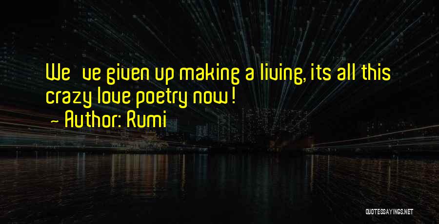 Rumi Quotes: We've Given Up Making A Living, Its All This Crazy Love Poetry Now!