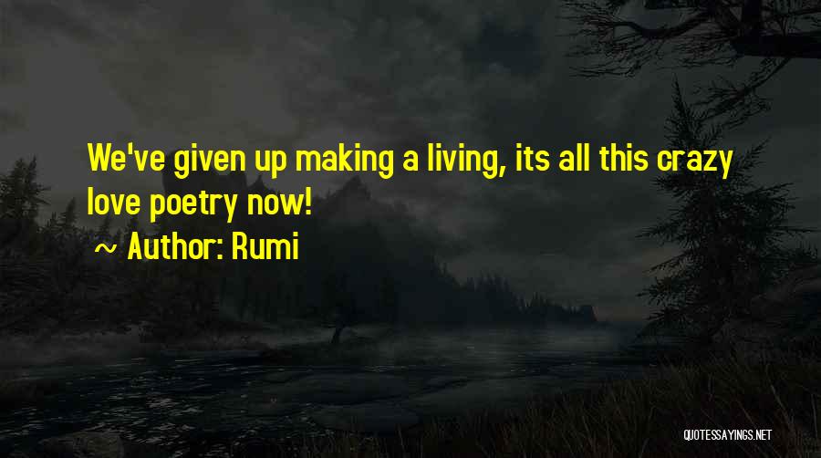 Rumi Quotes: We've Given Up Making A Living, Its All This Crazy Love Poetry Now!