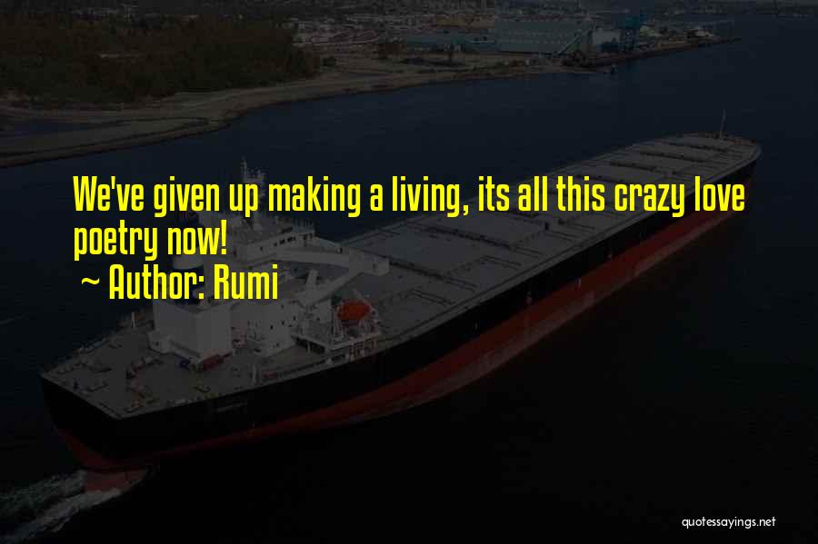 Rumi Quotes: We've Given Up Making A Living, Its All This Crazy Love Poetry Now!