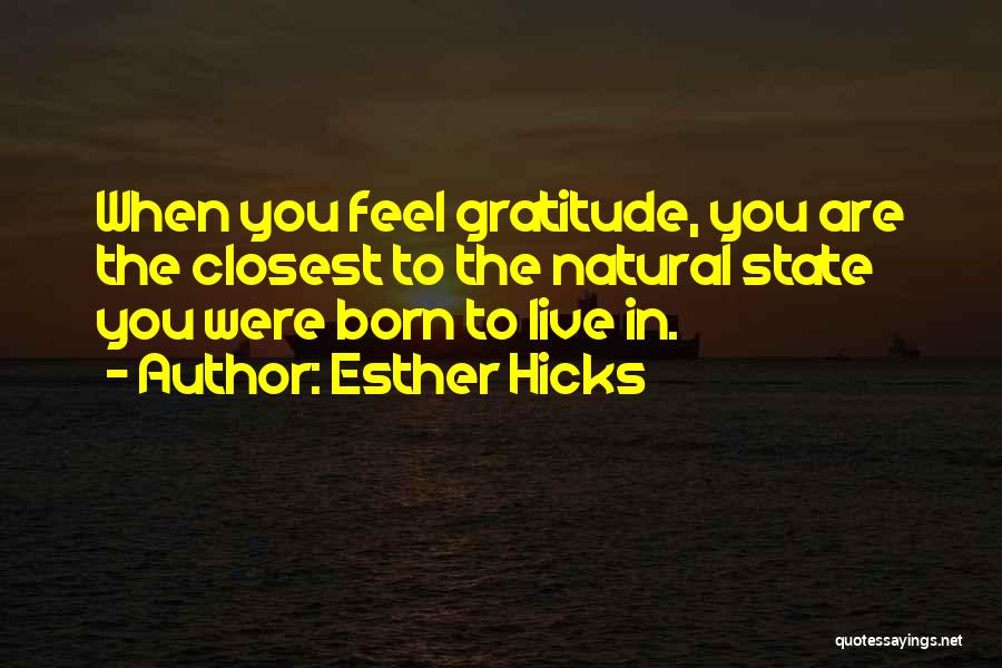 Esther Hicks Quotes: When You Feel Gratitude, You Are The Closest To The Natural State You Were Born To Live In.
