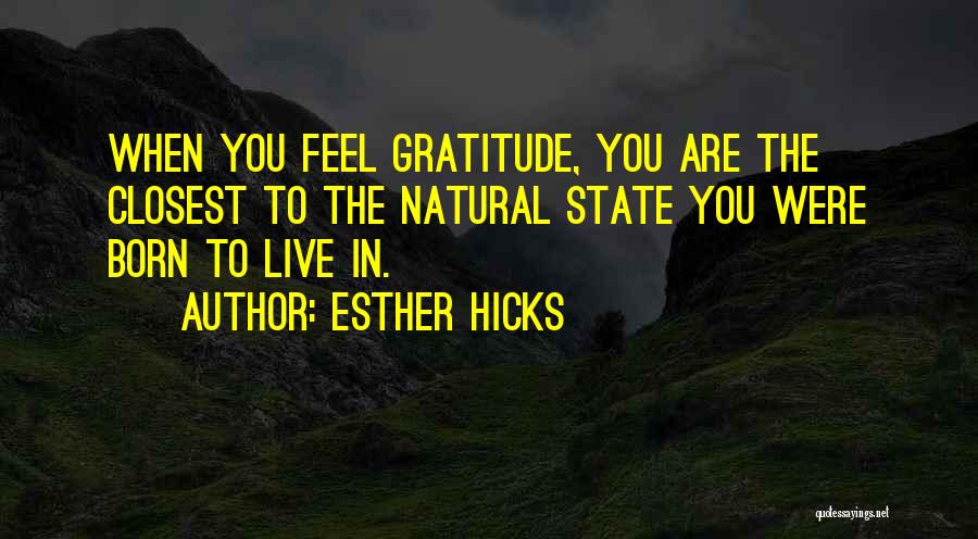 Esther Hicks Quotes: When You Feel Gratitude, You Are The Closest To The Natural State You Were Born To Live In.