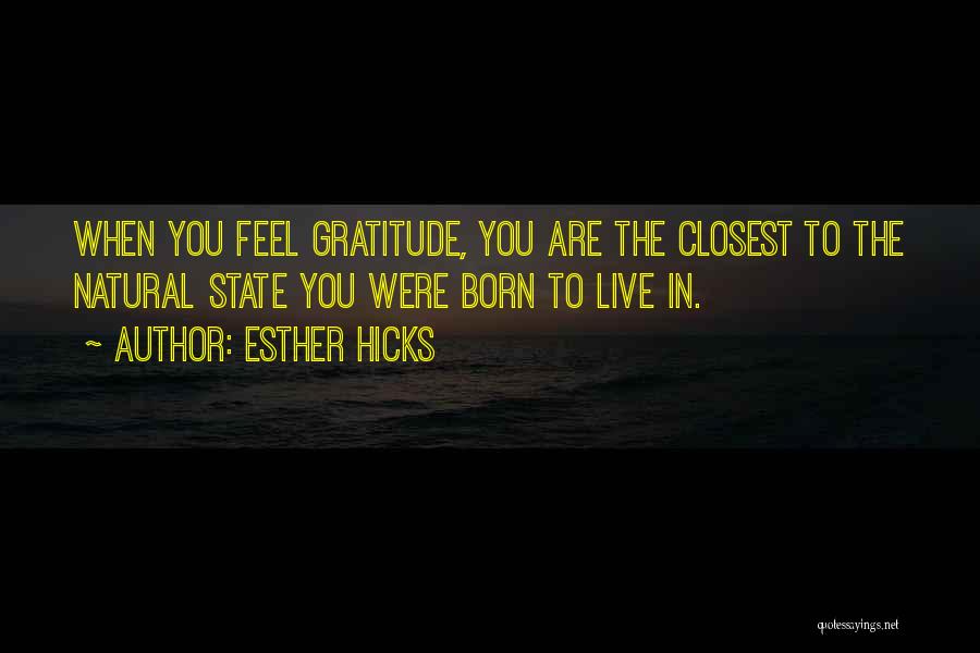Esther Hicks Quotes: When You Feel Gratitude, You Are The Closest To The Natural State You Were Born To Live In.