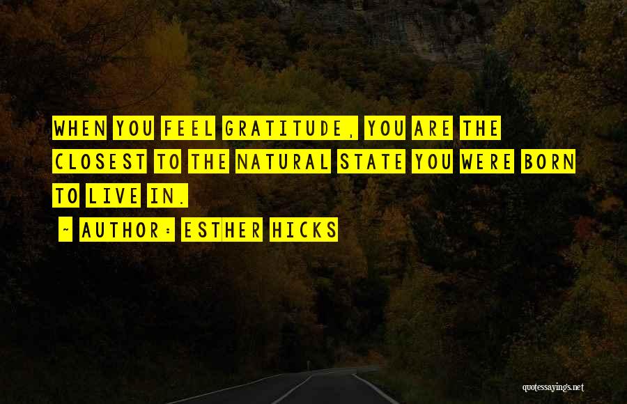 Esther Hicks Quotes: When You Feel Gratitude, You Are The Closest To The Natural State You Were Born To Live In.