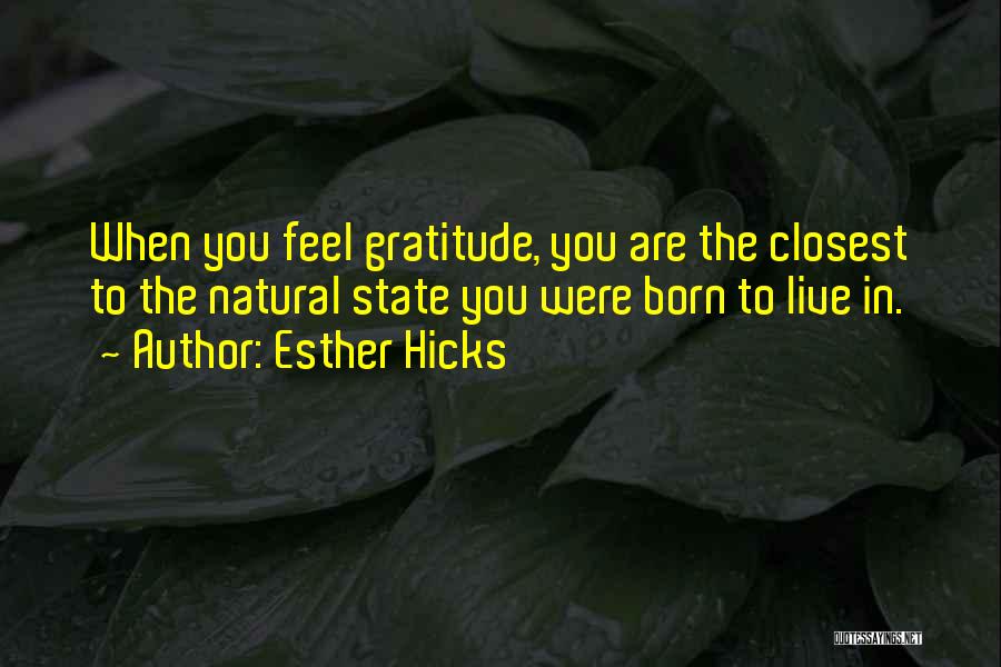 Esther Hicks Quotes: When You Feel Gratitude, You Are The Closest To The Natural State You Were Born To Live In.