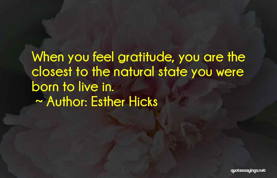 Esther Hicks Quotes: When You Feel Gratitude, You Are The Closest To The Natural State You Were Born To Live In.