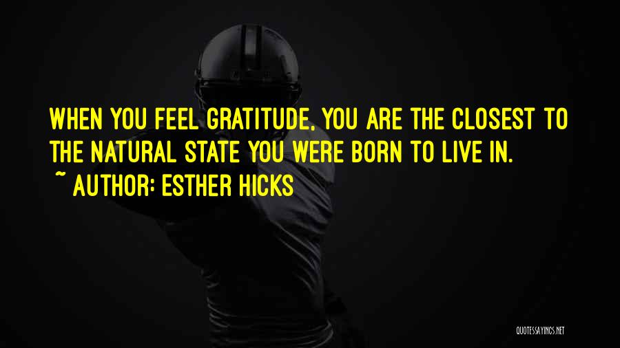 Esther Hicks Quotes: When You Feel Gratitude, You Are The Closest To The Natural State You Were Born To Live In.